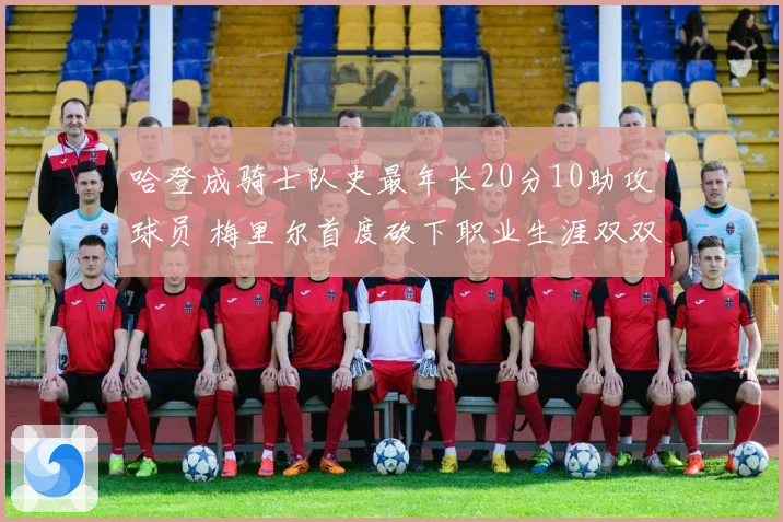 哈登成骑士队史最年长20分10助攻球员 梅里尔首度砍下职业生涯双双