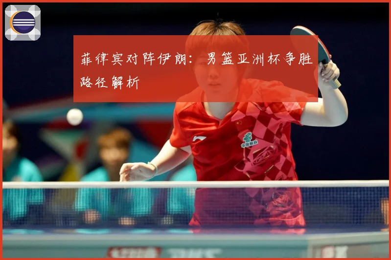菲律宾对阵伊朗：男篮亚洲杯争胜路径解析