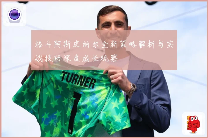 格斗阿斯皮纳尔全新策略解析与实战技巧深度成长观察