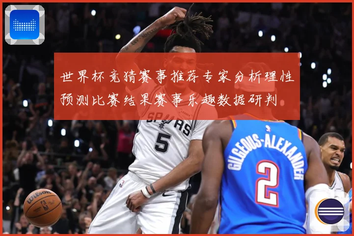 世界杯竞猜赛事推荐专家分析理性预测比赛结果赛事乐趣数据研判