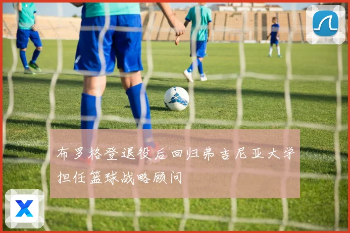 布罗格登退役后回归弗吉尼亚大学担任篮球战略顾问