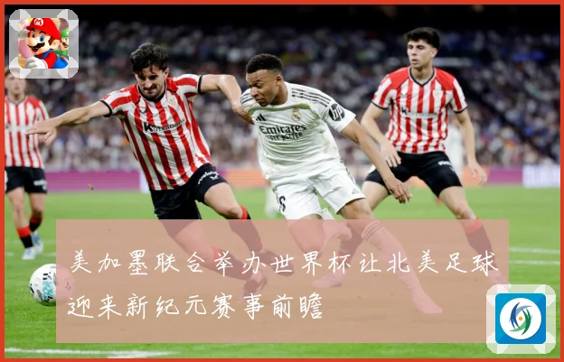 美加墨联合举办世界杯让北美足球迎来新纪元赛事前瞻