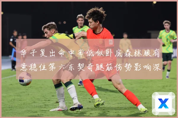 华子复出命中率低似卧底森林狼有意稳住第六东契奇腿筋伤势影响深远