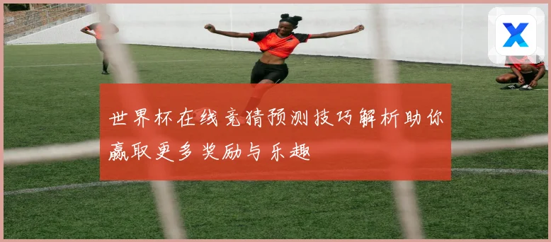 世界杯在线竞猜预测技巧解析助你赢取更多奖励与乐趣