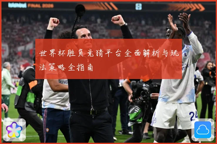 世界杯胜负竞猜平台全面解析与玩法策略全指南