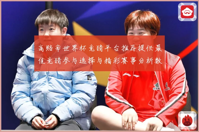 高赔率世界杯竞猜平台推荐提供最佳竞猜参与选择与精彩赛事分析数据研判