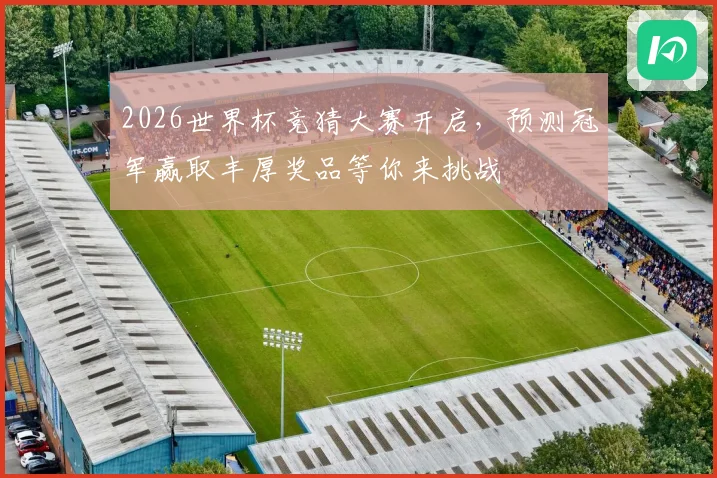 2026世界杯竞猜大赛开启，预测冠军赢取丰厚奖品等你来挑战