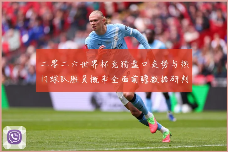 二零二六世界杯竞猜盘口走势与热门球队胜负概率全面前瞻数据研判