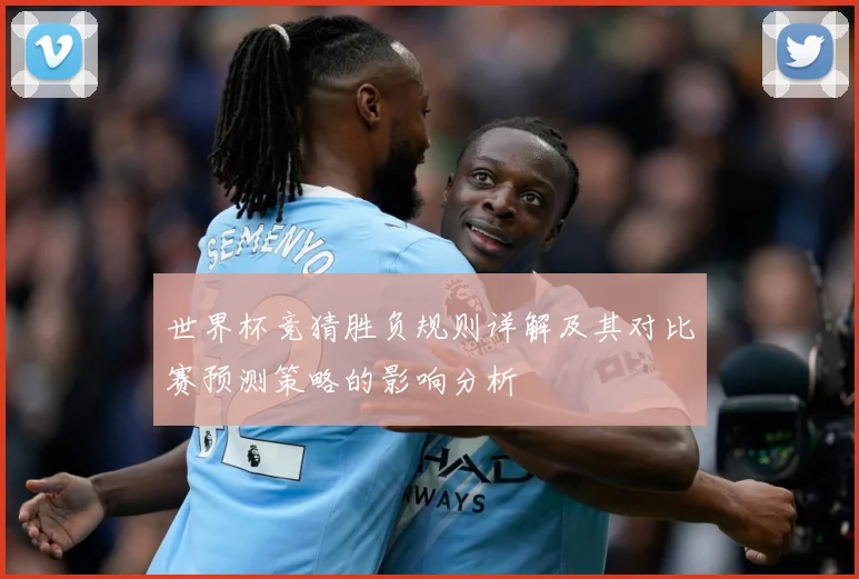 世界杯竞猜胜负规则详解及其对比赛预测策略的影响分析