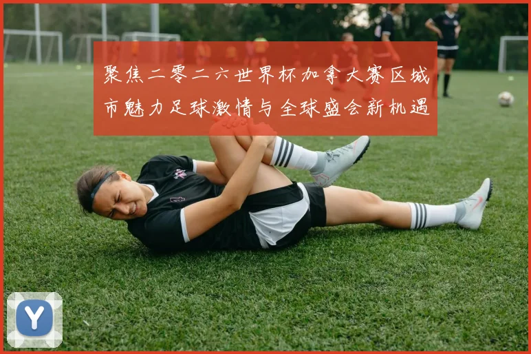 聚焦二零二六世界杯加拿大赛区城市魅力足球激情与全球盛会新机遇
