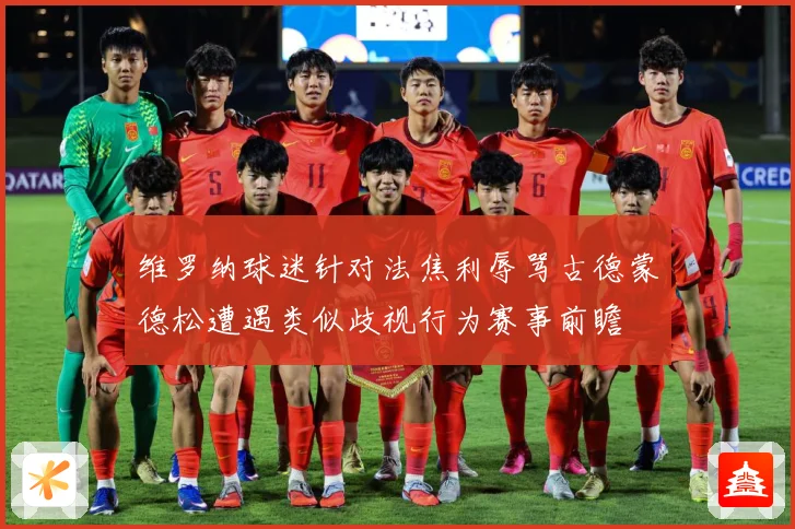 维罗纳球迷针对法焦利辱骂古德蒙德松遭遇类似歧视行为赛事前瞻