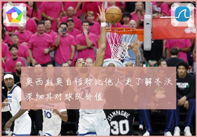 奥西利奥自信称比他人更了解齐沃深知其对球队价值