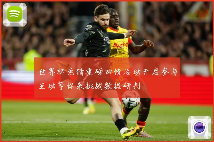 世界杯竞猜重磅回馈活动开启参与互动等你来挑战数据研判