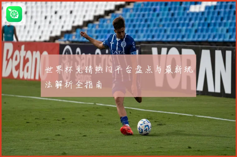 世界杯竞猜热门平台盘点与最新玩法解析全指南