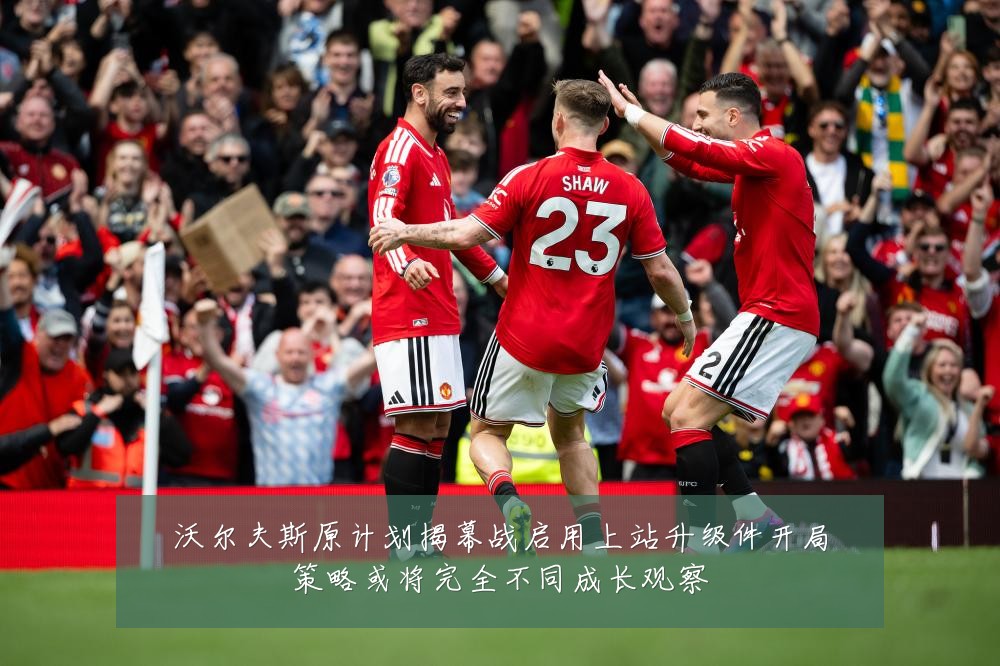 沃尔夫斯原计划揭幕战启用上站升级件开局策略或将完全不同成长观察