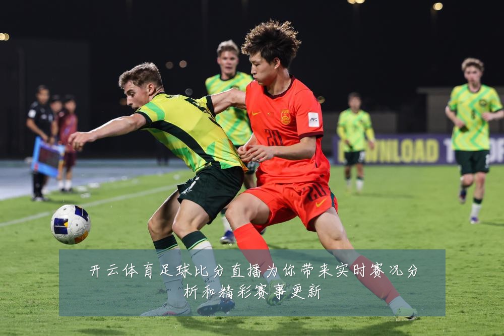 开云体育足球比分直播为你带来实时赛况分析和精彩赛事更新