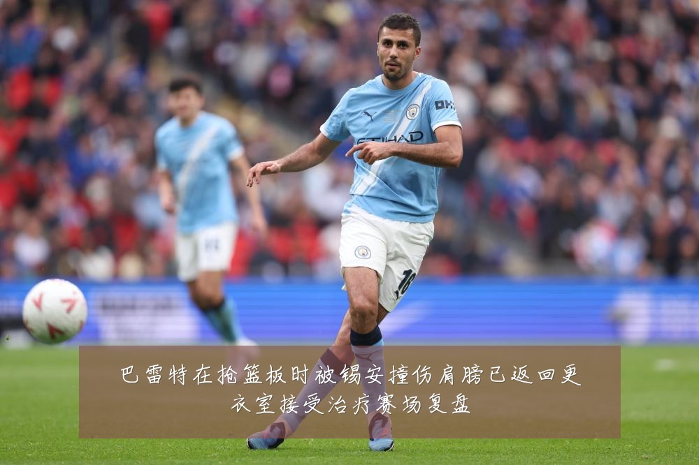 巴雷特在抢篮板时被锡安撞伤肩膀已返回更衣室接受治疗赛场复盘