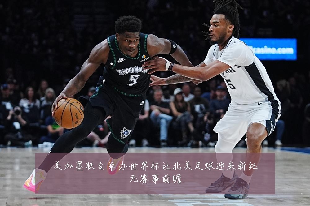 美加墨联合举办世界杯让北美足球迎来新纪元赛事前瞻